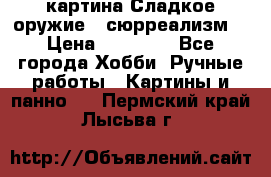 картина Сладкое оружие...сюрреализм. › Цена ­ 25 000 - Все города Хобби. Ручные работы » Картины и панно   . Пермский край,Лысьва г.